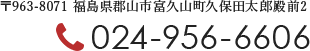 〒963-8071 福島県郡山市富久山町久保田太郎殿前2 TEL:024-956-6606